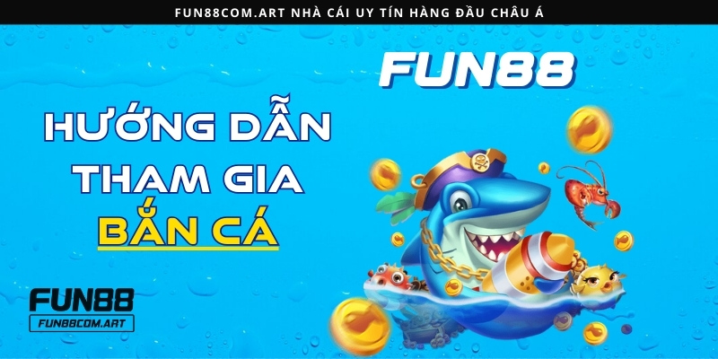 Hướng dẫn cách tham gia bắn cá Fun88