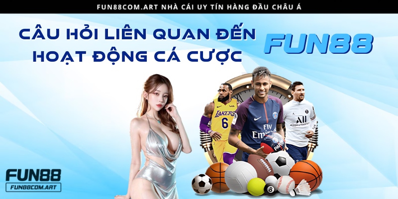 Các câu hỏi thường gặp liên quan tới hoạt động cá cược tại Fun88 casino