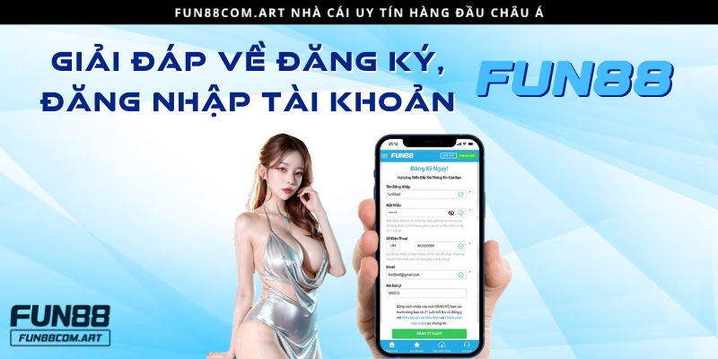 Trả lời các thắc mắc về đăng ký, đăng nhập tài khoản Fun88 bet